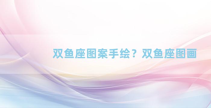 双鱼座图案手绘？双鱼座图画