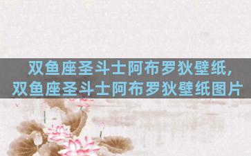 双鱼座圣斗士阿布罗狄壁纸,双鱼座圣斗士阿布罗狄壁纸图片