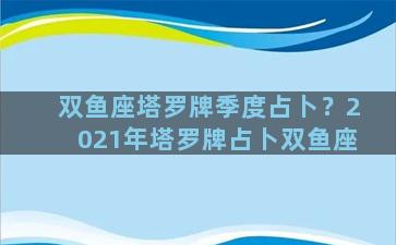 双鱼座塔罗牌季度占卜？2021年塔罗牌占卜双鱼座