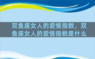 双鱼座女人的爱情指数，双鱼座女人的爱情指数是什么