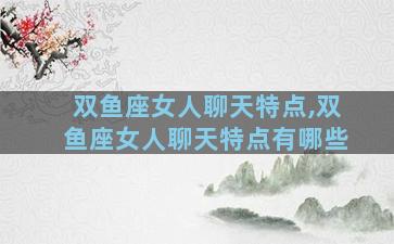 双鱼座女人聊天特点,双鱼座女人聊天特点有哪些