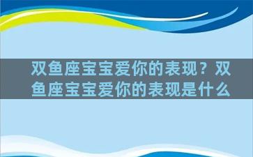 双鱼座宝宝爱你的表现？双鱼座宝宝爱你的表现是什么