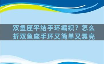 双鱼座平结手环编织？怎么折双鱼座手环又简单又漂亮