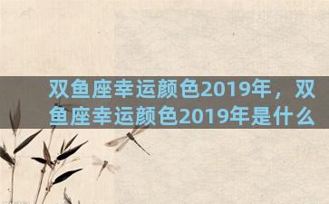 双鱼座幸运颜色2019年，双鱼座幸运颜色2019年是什么