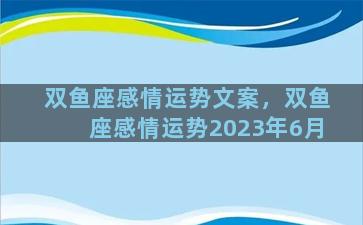 双鱼座感情运势文案，双鱼座感情运势2023年6月