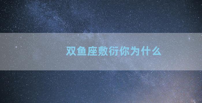 双鱼座敷衍你为什么