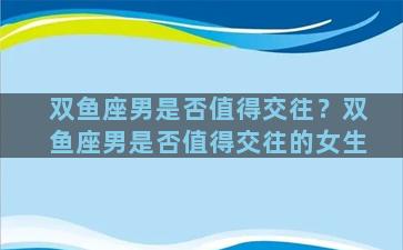 双鱼座男是否值得交往？双鱼座男是否值得交往的女生