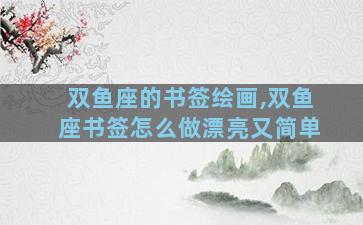 双鱼座的书签绘画,双鱼座书签怎么做漂亮又简单