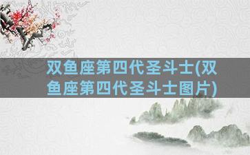 双鱼座第四代圣斗士(双鱼座第四代圣斗士图片)