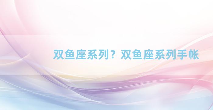 双鱼座系列？双鱼座系列手帐