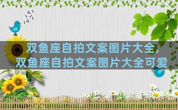 双鱼座自拍文案图片大全,双鱼座自拍文案图片大全可爱