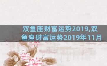 双鱼座财富运势2019,双鱼座财富运势2019年11月