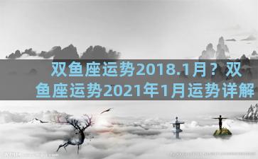 双鱼座运势2018.1月？双鱼座运势2021年1月运势详解