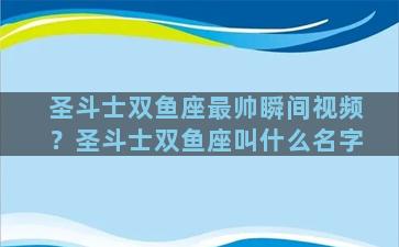 圣斗士双鱼座最帅瞬间视频？圣斗士双鱼座叫什么名字