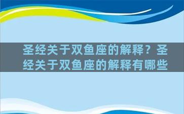 圣经关于双鱼座的解释？圣经关于双鱼座的解释有哪些