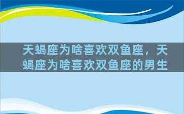 天蝎座为啥喜欢双鱼座，天蝎座为啥喜欢双鱼座的男生