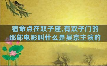 宿命点在双子座,有双子门的那部电影叫什么是吴京主演的