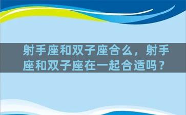 射手座和双子座合么，射手座和双子座在一起合适吗？