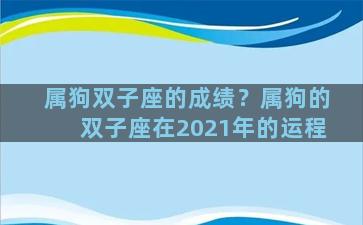 属狗双子座的成绩？属狗的双子座在2021年的运程