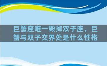 巨蟹座唯一毁掉双子座，巨蟹与双子交界处是什么性格