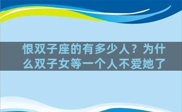 恨双子座的有多少人？为什么双子女等一个人不爱她了