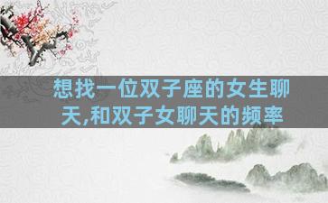 想找一位双子座的女生聊天,和双子女聊天的频率