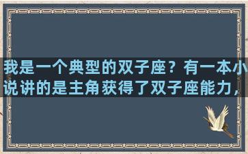 我是一个典型的双子座？有一本小说讲的是主角获得了双子座能力，有三个派系：机械流，单体流，堡垒流。这是什么小说