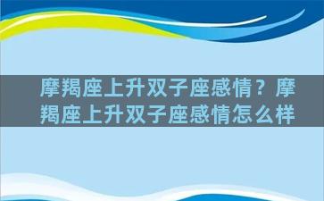 摩羯座上升双子座感情？摩羯座上升双子座感情怎么样