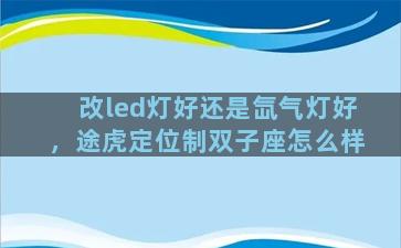 改led灯好还是氙气灯好，途虎定位制双子座怎么样