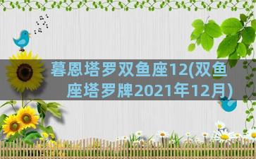 暮恩塔罗双鱼座12(双鱼座塔罗牌2021年12月)