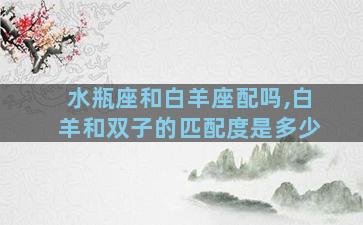水瓶座和白羊座配吗,白羊和双子的匹配度是多少