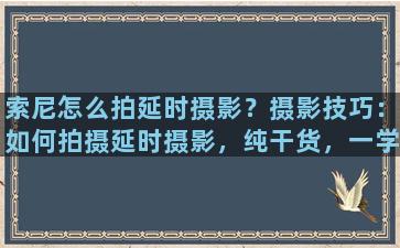 索尼怎么拍延时摄影？摄影技巧：如何拍摄延时摄影，纯干货，一学就会