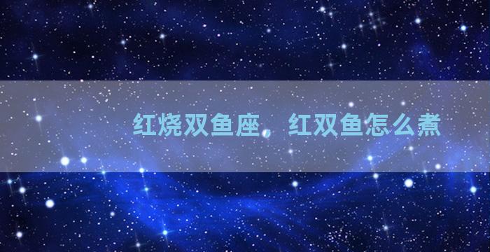 红烧双鱼座，红双鱼怎么煮