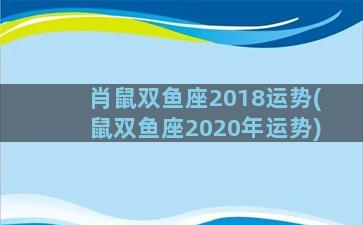 肖鼠双鱼座2018运势(鼠双鱼座2020年运势)