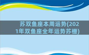 苏双鱼座本周运势(2021年双鱼座全年运势苏栅)