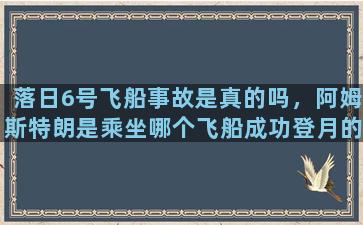 落日6号飞船事故是真的吗，阿姆斯特朗是乘坐哪个飞船成功登月的