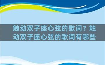 触动双子座心弦的歌词？触动双子座心弦的歌词有哪些