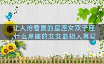 让人抢着爱的星座女双子座,什么星座的女女最招人喜爱