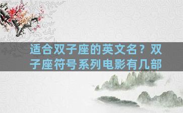 适合双子座的英文名？双子座符号系列电影有几部