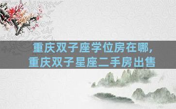 重庆双子座学位房在哪,重庆双子星座二手房出售