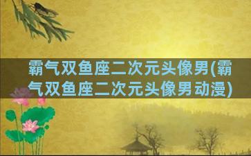 霸气双鱼座二次元头像男(霸气双鱼座二次元头像男动漫)