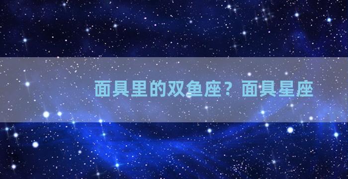 面具里的双鱼座？面具星座